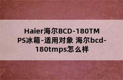 Haier海尔BCD-180TMPS冰箱-适用对象 海尔bcd-180tmps怎么样